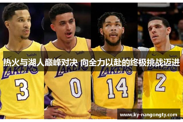 热火与湖人巅峰对决 向全力以赴的终极挑战迈进