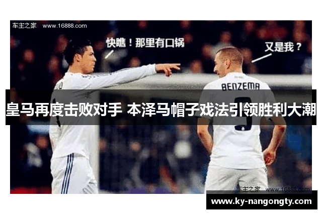 皇马再度击败对手 本泽马帽子戏法引领胜利大潮