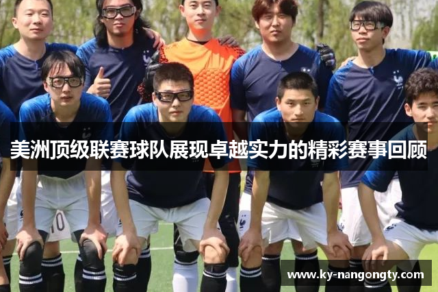 美洲顶级联赛球队展现卓越实力的精彩赛事回顾
