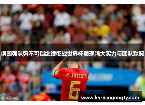 德国强队势不可挡继续征战世界杯展现强大实力与团队默契