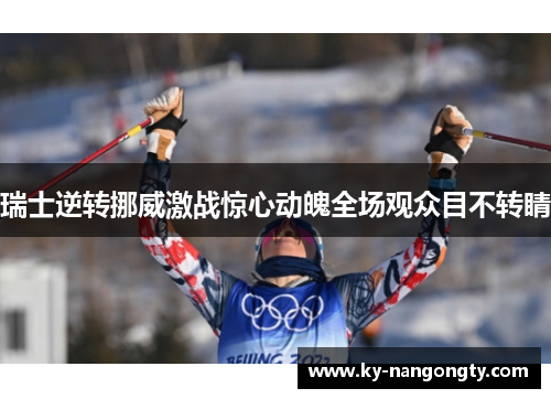 瑞士逆转挪威激战惊心动魄全场观众目不转睛