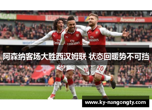 阿森纳客场大胜西汉姆联 状态回暖势不可挡