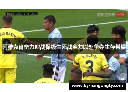 阿雅克肖奋力迎战保级生死战全力以赴争夺生存希望
