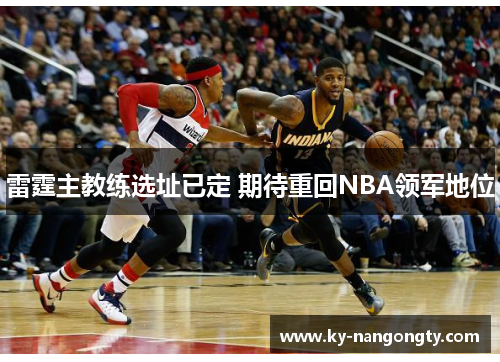 雷霆主教练选址已定 期待重回NBA领军地位