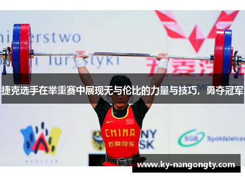 捷克选手在举重赛中展现无与伦比的力量与技巧，勇夺冠军
