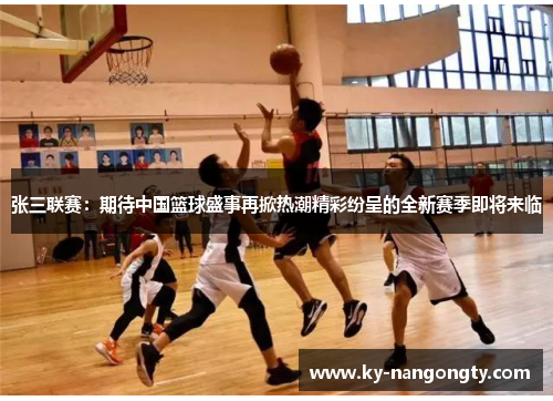 张三联赛：期待中国篮球盛事再掀热潮精彩纷呈的全新赛季即将来临
