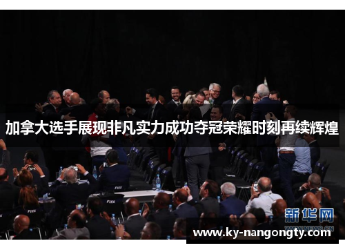 加拿大选手展现非凡实力成功夺冠荣耀时刻再续辉煌