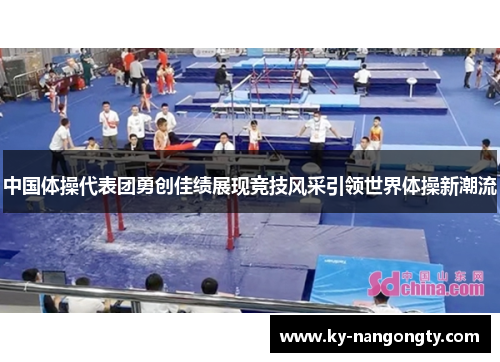 中国体操代表团勇创佳绩展现竞技风采引领世界体操新潮流