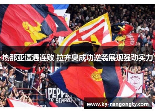 热那亚遭遇连败 拉齐奥成功逆袭展现强劲实力