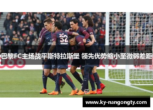 巴黎FC主场战平斯特拉斯堡 领先优势缩小至微弱差距